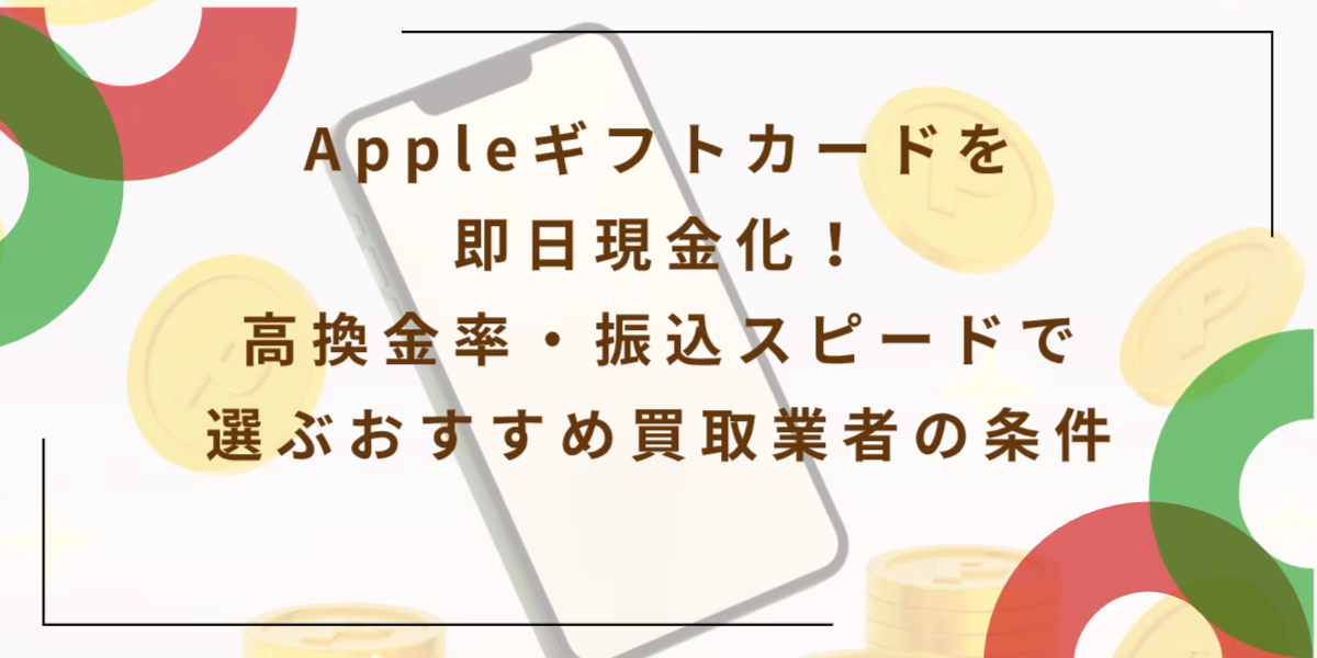 Appleギフトカードを即日現金化！高換金率・振込スピードで選ぶおすすめ買取業者の条件
